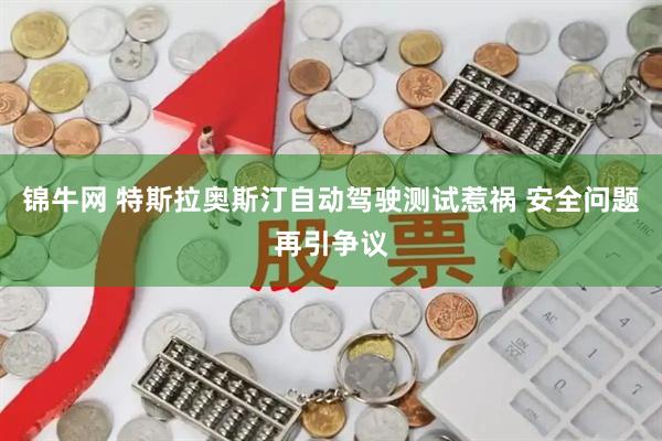 锦牛网 特斯拉奥斯汀自动驾驶测试惹祸 安全问题再引争议