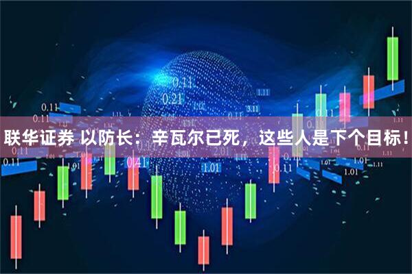 联华证券 以防长：辛瓦尔已死，这些人是下个目标！