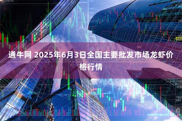 通牛网 2025年6月3日全国主要批发市场龙虾价格行情