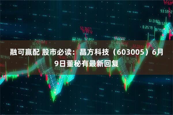融可赢配 股市必读：晶方科技（603005）6月9日董秘有最新回复