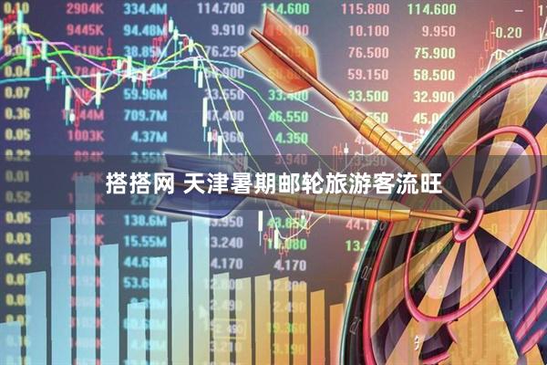 搭搭网 天津暑期邮轮旅游客流旺