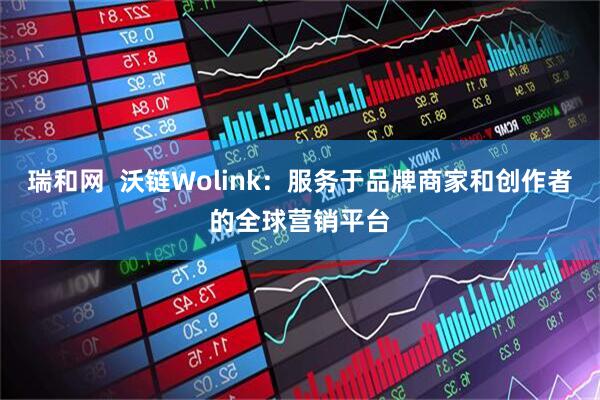 瑞和网  沃链Wolink：服务于品牌商家和创作者的全球营销平台
