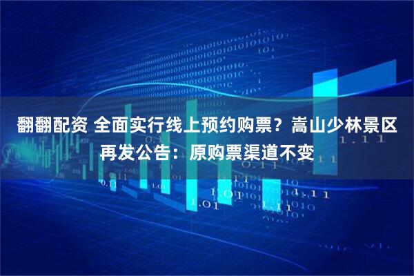 翻翻配资 全面实行线上预约购票？嵩山少林景区再发公告：原购票渠道不变
