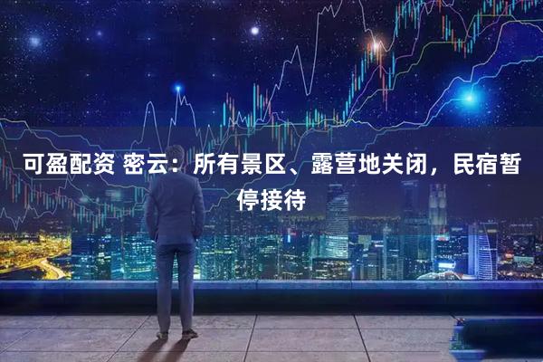 可盈配资 密云：所有景区、露营地关闭，民宿暂停接待