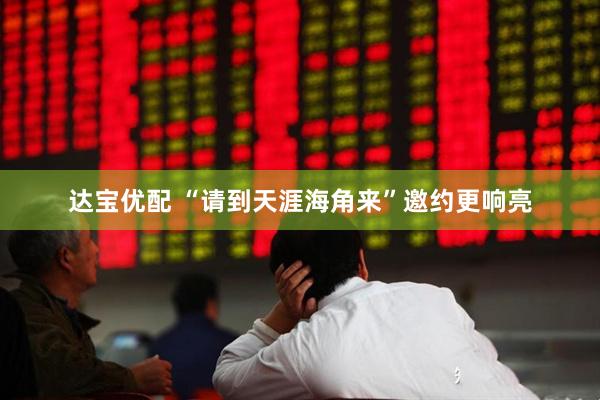 达宝优配 “请到天涯海角来”邀约更响亮