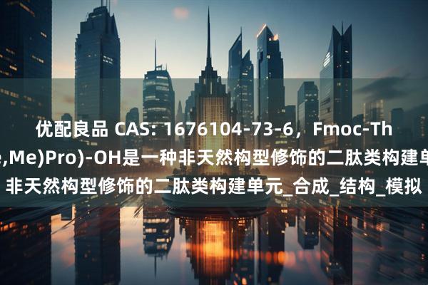优配良品 CAS: 1676104-73-6，Fmoc-Thr(OtBu)-Thr(Ψ(Me,Me)Pro)-OH是一种非天然构型修饰的二肽类构建单元_合成_结构_模拟