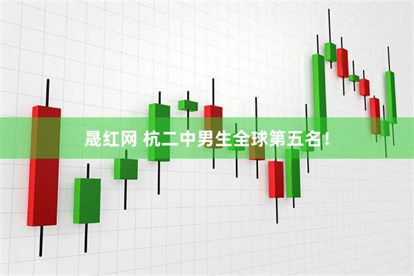 晟红网 杭二中男生全球第五名！