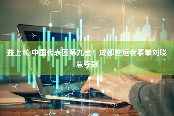 益上线 中国代表团第九金！成都世运会泰拳刘晓慧夺冠