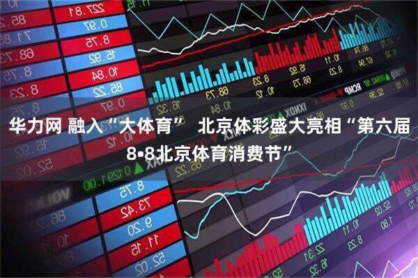 华力网 融入“大体育”  北京体彩盛大亮相“第六届8•8北京体育消费节”