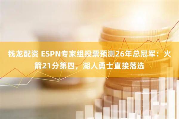 钱龙配资 ESPN专家组投票预测26年总冠军：火箭21分第四，湖人勇士直接落选
