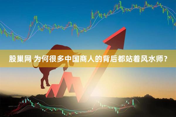 股巢网 为何很多中国商人的背后都站着风水师？