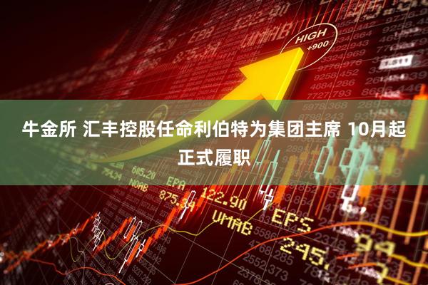 牛金所 汇丰控股任命利伯特为集团主席 10月起正式履职