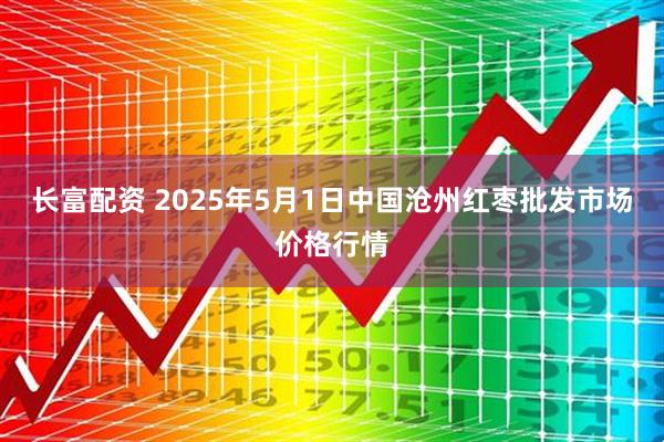 长富配资 2025年5月1日中国沧州红枣批发市场价格行情